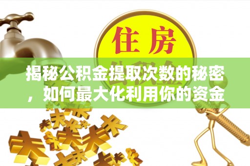 玛多揭秘公积金提取次数的秘密，如何最大化利用你的资金