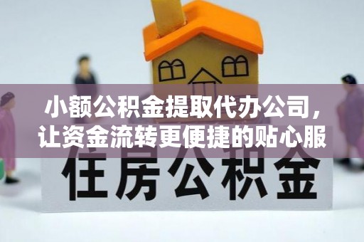 玛多小额公积金提取代办公司，让资金流转更便捷的贴心服务