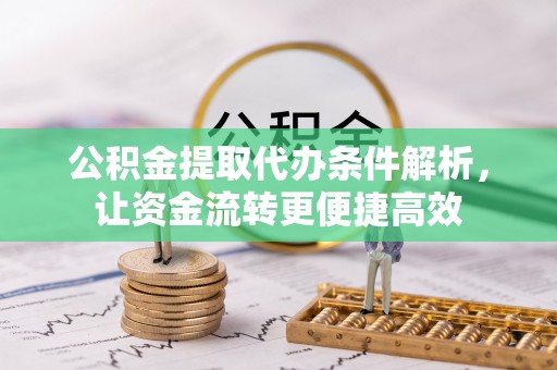 玛多公积金提取代办条件解析，让资金流转更便捷高效