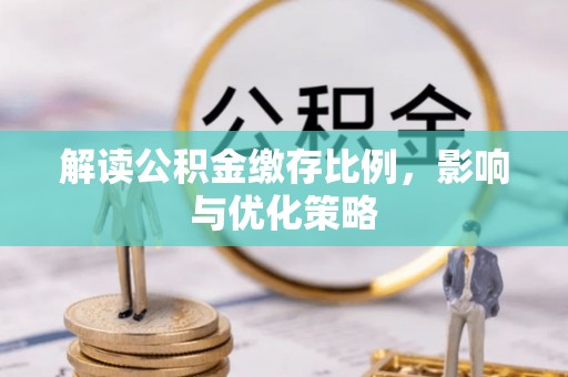 玛多解读公积金缴存比例，影响与优化策略