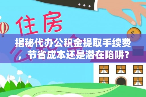 玛多揭秘代办公积金提取手续费，节省成本还是潜在陷阱？