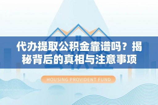 玛多代办提取公积金靠谱吗？揭秘背后的真相与注意事项