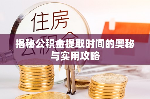 玛多揭秘公积金提取时间的奥秘与实用攻略