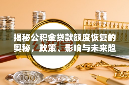 玛多揭秘公积金贷款额度恢复的奥秘，政策、影响与未来趋势