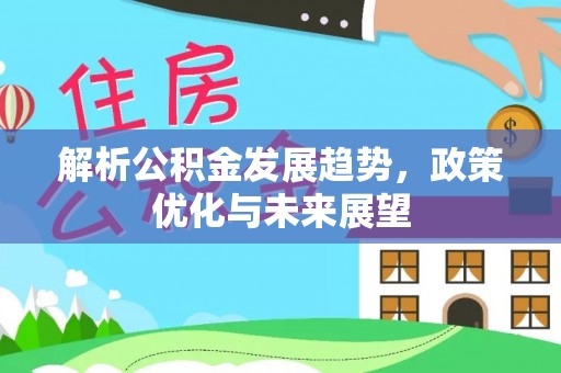 玛多解析公积金发展趋势，政策优化与未来展望