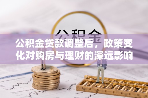 玛多公积金贷款调整后，政策变化对购房与理财的深远影响