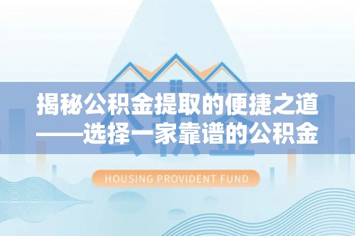 玛多揭秘公积金提取的便捷之道——选择一家靠谱的公积金提取代办公司
