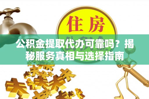 玛多公积金提取代办可靠吗？揭秘服务真相与选择指南