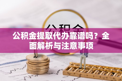 玛多公积金提取代办靠谱吗？全面解析与注意事项