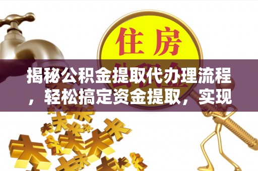 玛多揭秘公积金提取代办理流程，轻松搞定资金提取，实现财务自由