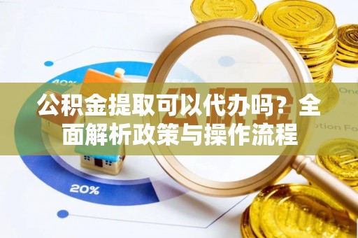 玛多公积金提取可以代办吗？全面解析政策与操作流程
