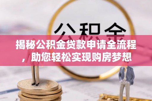 玛多揭秘公积金贷款申请全流程，助您轻松实现购房梦想