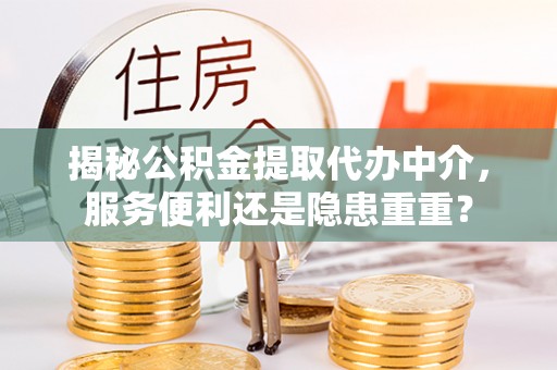玛多揭秘公积金提取代办中介，服务便利还是隐患重重？