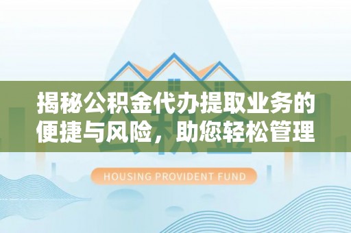 玛多揭秘公积金代办提取业务的便捷与风险，助您轻松管理个人财务