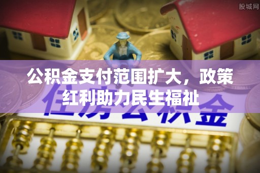 玛多公积金支付范围扩大，政策红利助力民生福祉