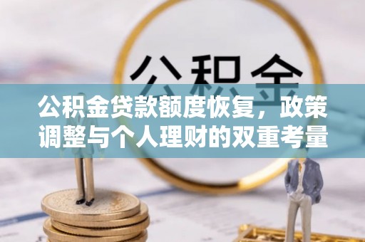 玛多公积金贷款额度恢复，政策调整与个人理财的双重考量