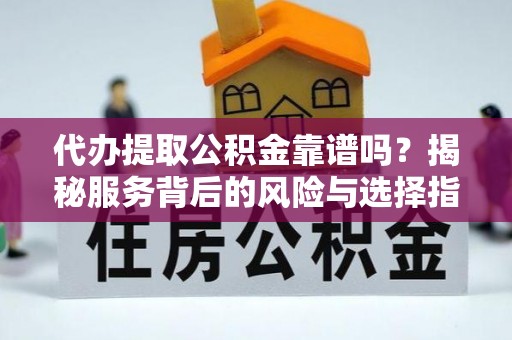 玛多代办提取公积金靠谱吗？揭秘服务背后的风险与选择指南