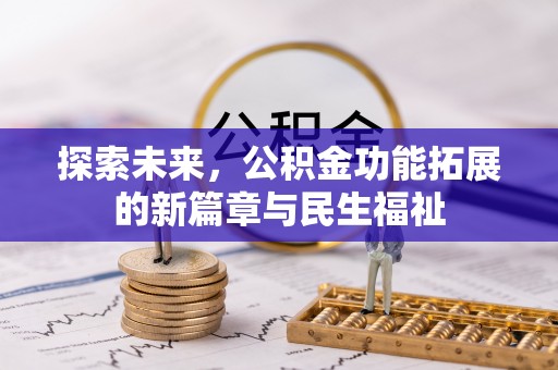 玛多探索未来，公积金功能拓展的新篇章与民生福祉