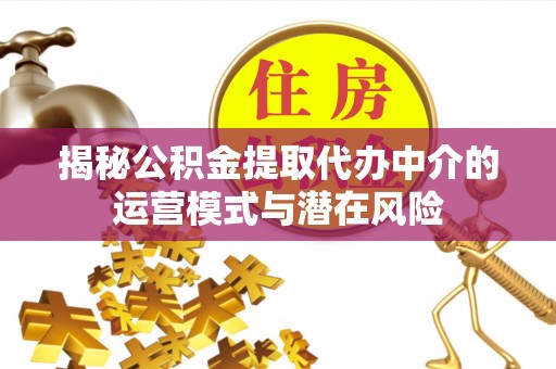 玛多揭秘公积金提取代办中介的运营模式与潜在风险