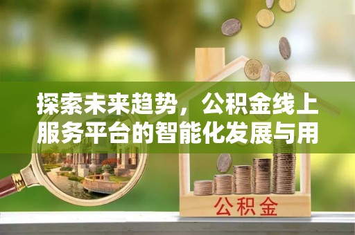 玛多探索未来趋势，公积金线上服务平台的智能化发展与用户便利性提升