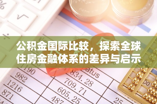玛多公积金国际比较，探索全球住房金融体系的差异与启示