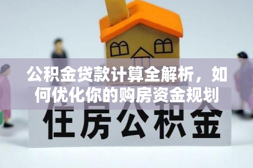 玛多公积金贷款计算全解析，如何优化你的购房资金规划