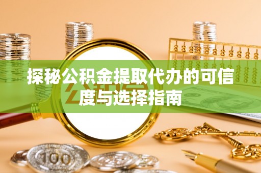 玛多探秘公积金提取代办的可信度与选择指南