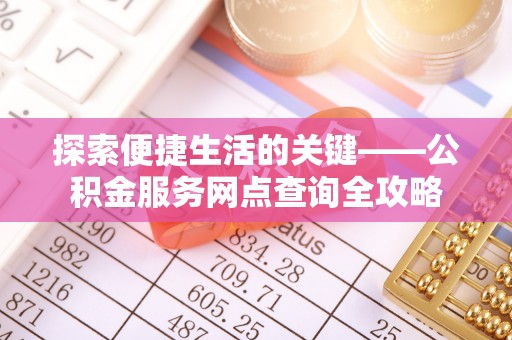 玛多探索便捷生活的关键——公积金服务网点查询全攻略