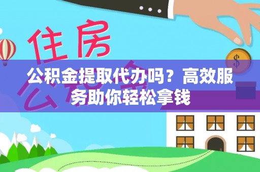 玛多公积金提取代办吗？高效服务助你轻松拿钱
