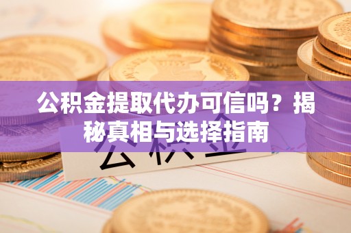 玛多公积金提取代办可信吗？揭秘真相与选择指南