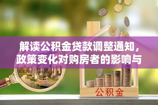 玛多解读公积金贷款调整通知，政策变化对购房者的影响与应对策略