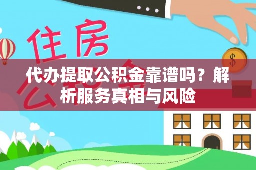 玛多代办提取公积金靠谱吗？解析服务真相与风险