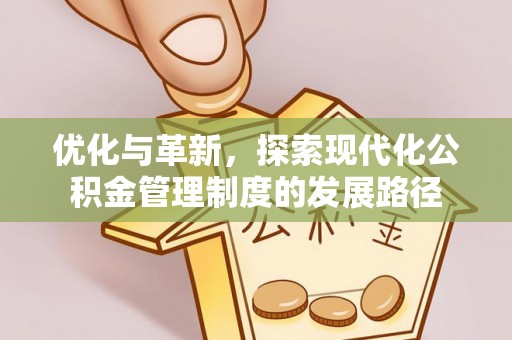 玛多优化与革新，探索现代化公积金管理制度的发展路径
