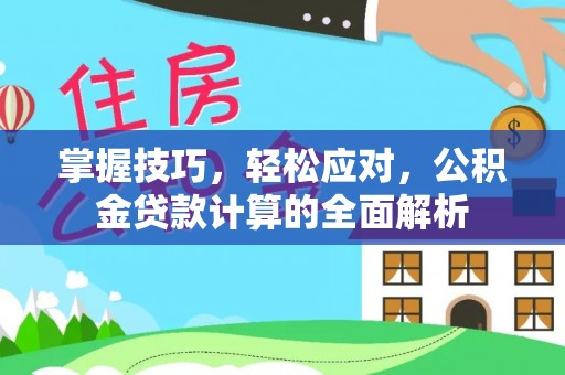 玛多掌握技巧，轻松应对，公积金贷款计算的全面解析