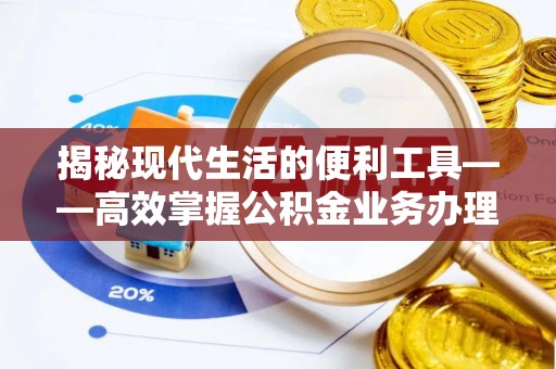 玛多揭秘现代生活的便利工具——高效掌握公积金业务办理流程的关键步骤