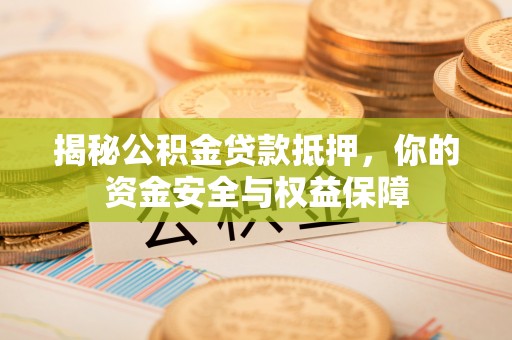 玛多揭秘公积金贷款抵押，你的资金安全与权益保障