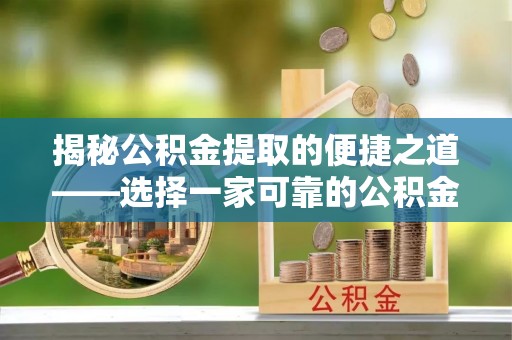 玛多揭秘公积金提取的便捷之道——选择一家可靠的公积金提取代办公司