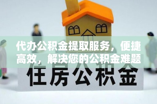 玛多代办公积金提取服务，便捷高效，解决您的公积金难题