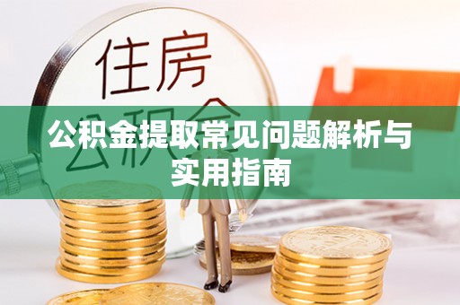 玛多公积金提取常见问题解析与实用指南