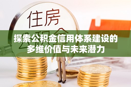 玛多探索公积金信用体系建设的多维价值与未来潜力