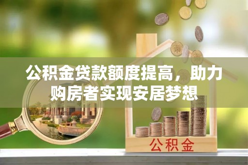 玛多公积金贷款额度提高，助力购房者实现安居梦想