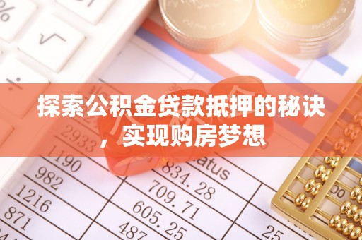 玛多探索公积金贷款抵押的秘诀，实现购房梦想