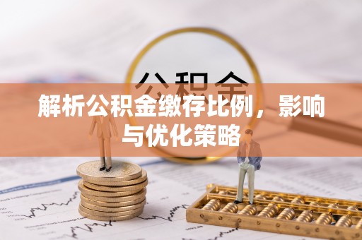 玛多解析公积金缴存比例，影响与优化策略
