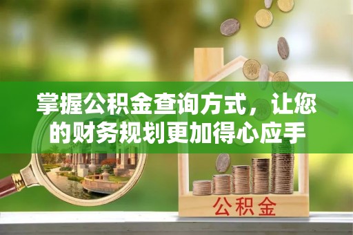 玛多掌握公积金查询方式，让您的财务规划更加得心应手