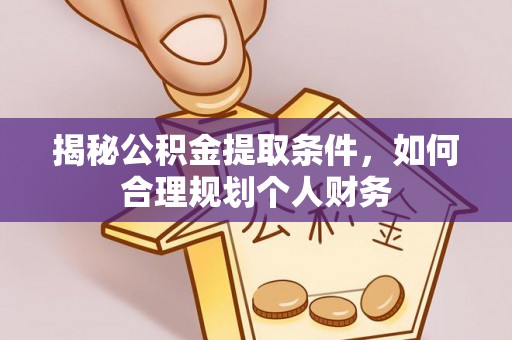 玛多揭秘公积金提取条件，如何合理规划个人财务