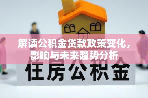 玛多解读公积金贷款政策变化，影响与未来趋势分析