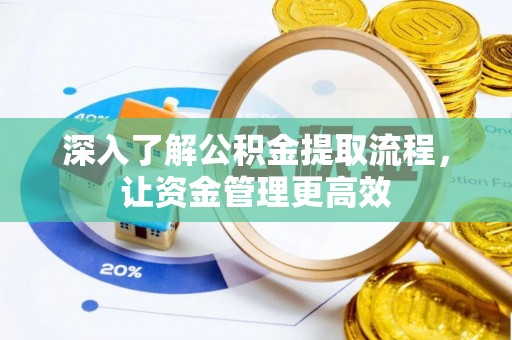 玛多深入了解公积金提取流程，让资金管理更高效