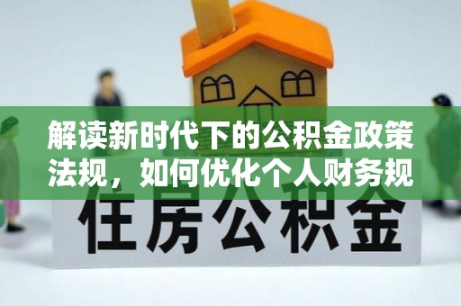 玛多解读新时代下的公积金政策法规，如何优化个人财务规划