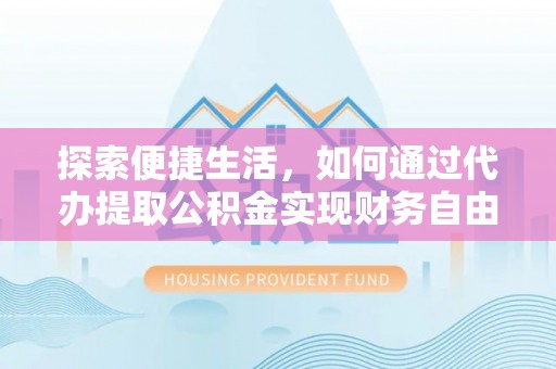 玛多探索便捷生活，如何通过代办提取公积金实现财务自由