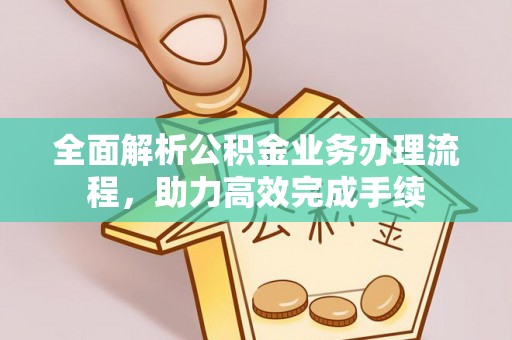 玛多全面解析公积金业务办理流程，助力高效完成手续